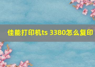 佳能打印机ts 3380怎么复印